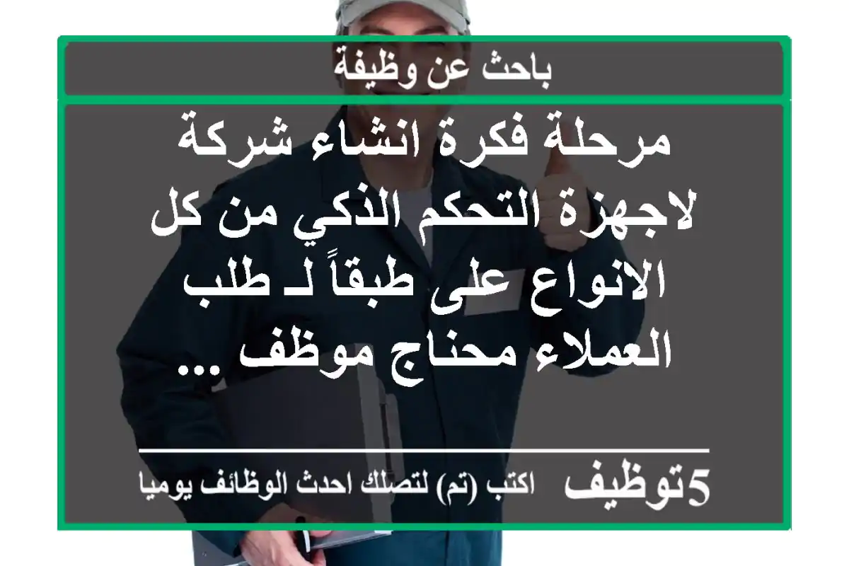 مرحلة فكرة انشاء شركة لاجهزة التحكم الذكي من كل الانواع على طبقاً لـ طلب العملاء محناج موظف ...