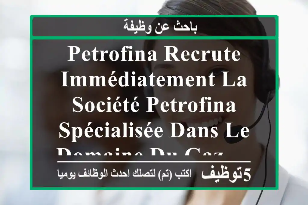 petrofina recrute immédiatement la société petrofina, spécialisée dans le domaine du gaz, ...