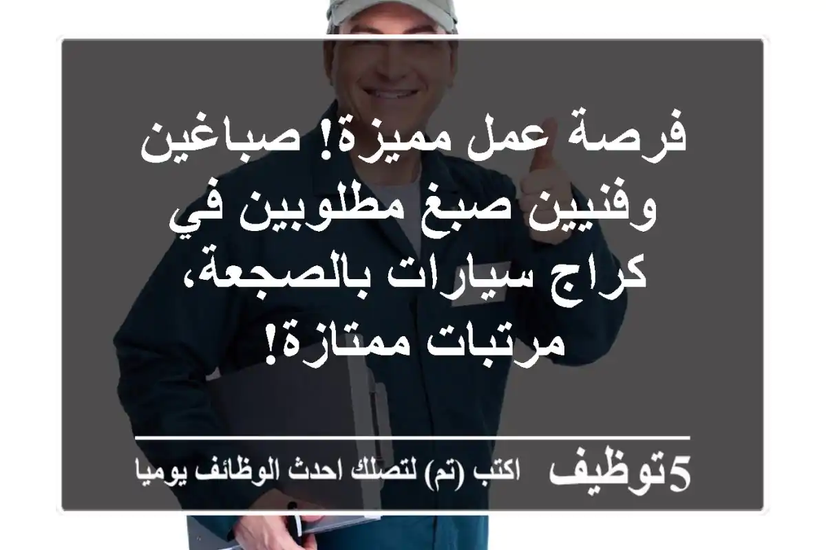 فرصة عمل مميزة! صباغين وفنيين صبغ مطلوبين في كراج سيارات بالصجعة، مرتبات ممتازة!