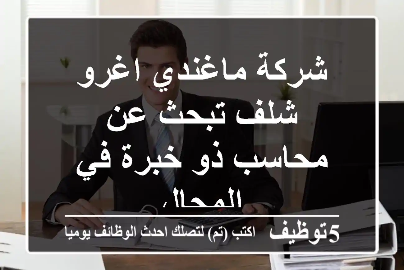 شركة ماغندي اغرو شلف تبحث عن محاسب ذو خبرة في المجال