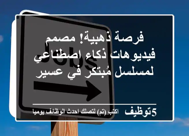 فرصة ذهبية! مصمم فيديوهات ذكاء اصطناعي لمسلسل مُبتكر في عسير