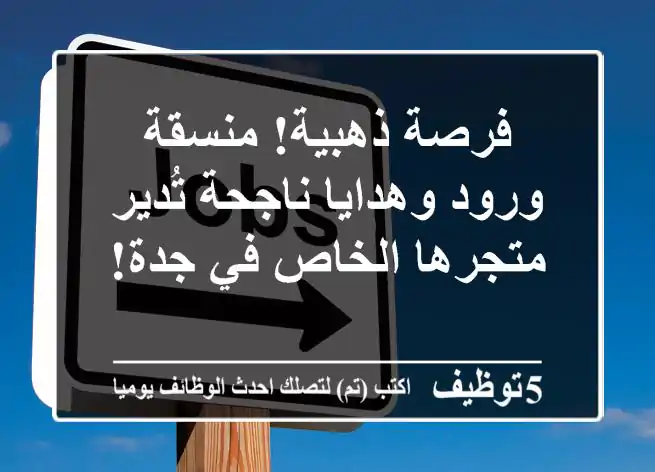 فرصة ذهبية! منسقة ورود وهدايا ناجحة تُدير متجرها الخاص في جدة!