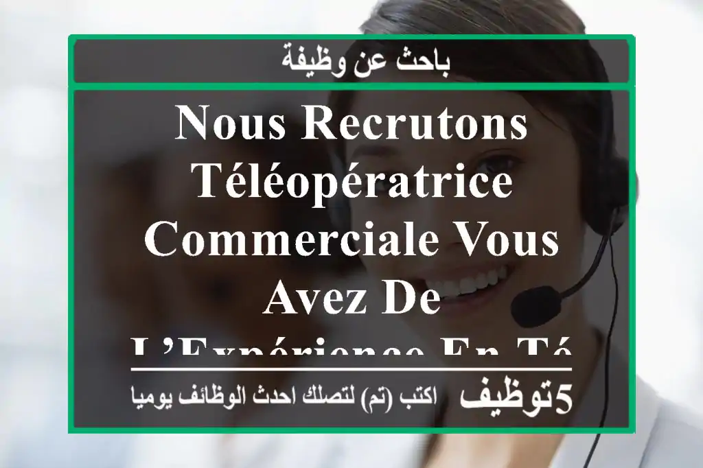 nous recrutons téléopératrice commerciale vous avez de l’expérience en téléopération et en ...