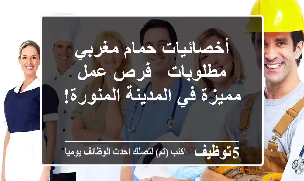 أخصائيات حمام مغربي مطلوبات - فرص عمل مميزة في المدينة المنورة!
