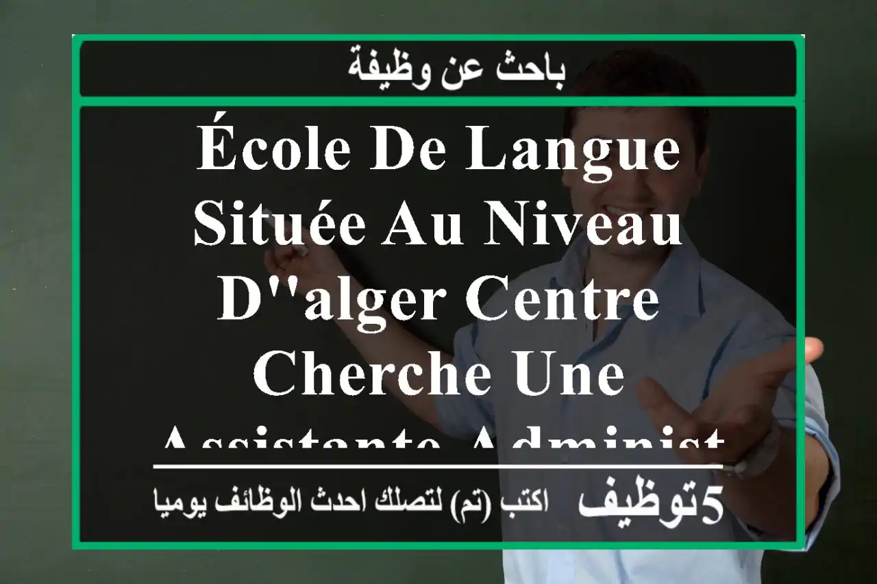 école de langue située au niveau d'alger centre cherche une assistante administrative avec ...