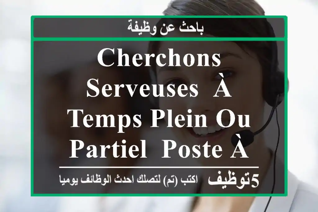 cherchons serveuses, à temps plein ou partiel, poste à pourvoir immédiatement, notre ...