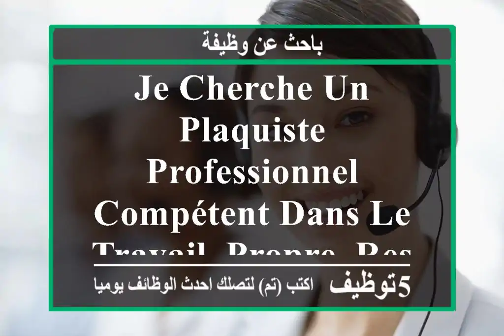 je cherche un plaquiste professionnel compétent dans le travail, propre, respecter les règles ...