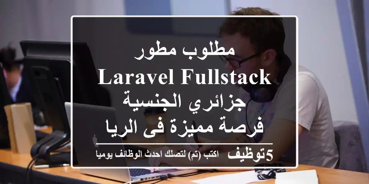مطلوب مطور Laravel/Fullstack جزائري الجنسية - فرصة مميزة في الرياض!