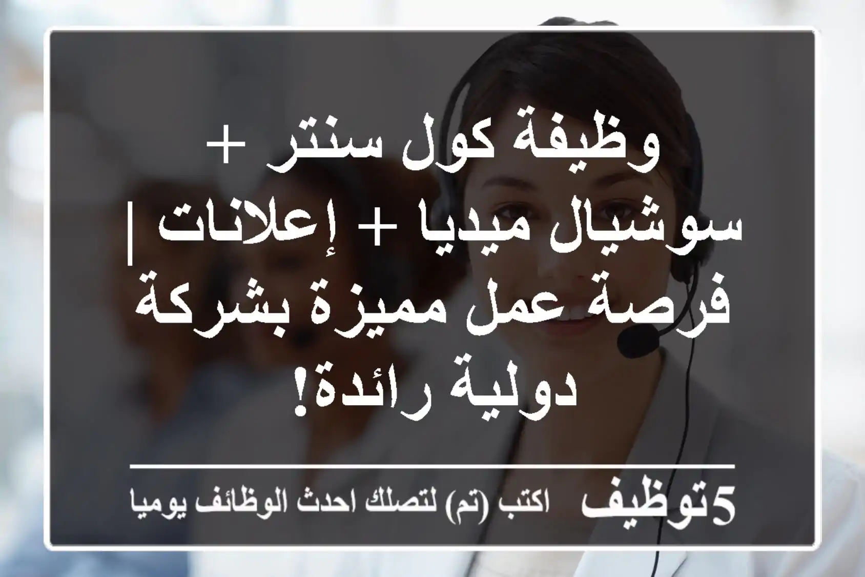 وظيفة كول سنتر + سوشيال ميديا + إعلانات | فرصة عمل مميزة بشركة دولية رائدة!