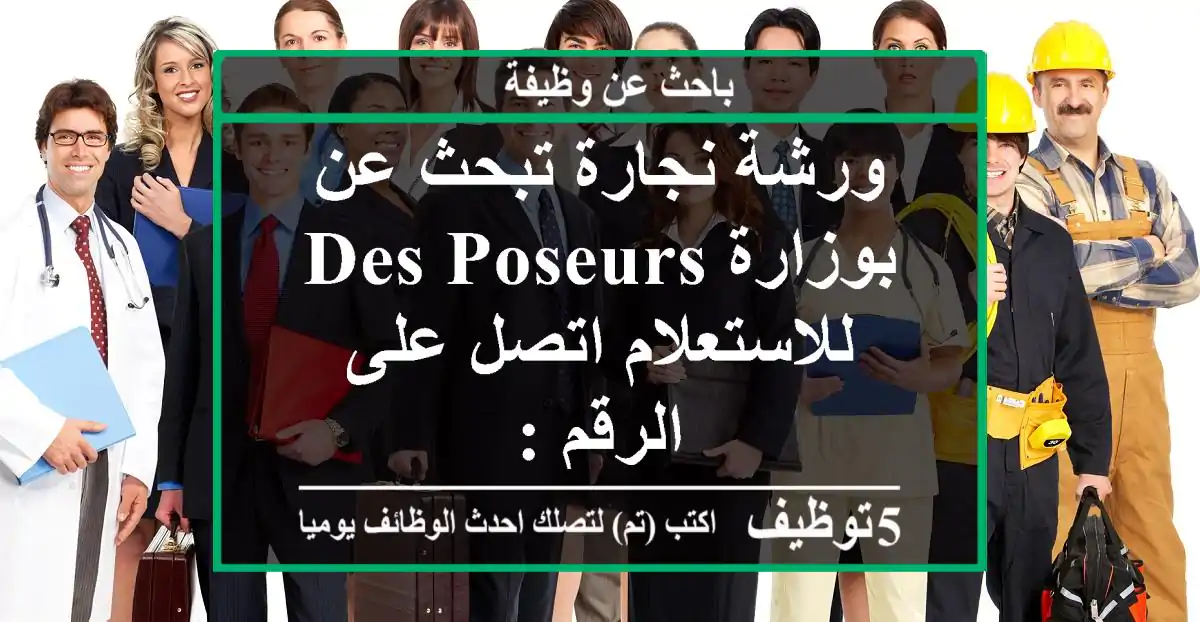 ورشة نجارة تبحث عن بوزارة des poseurs للاستعلام اتصل على الرقم :
