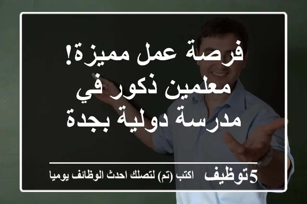 فرصة عمل مميزة! معلمين ذكور في مدرسة دولية بجدة