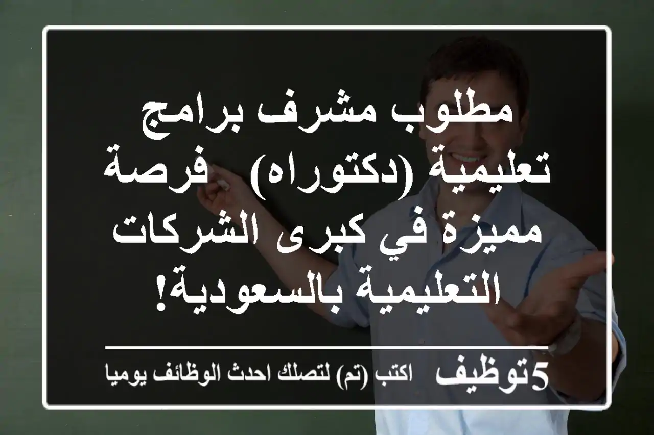 مطلوب مشرف برامج تعليمية (دكتوراه) - فرصة مميزة في كبرى الشركات التعليمية بالسعودية!