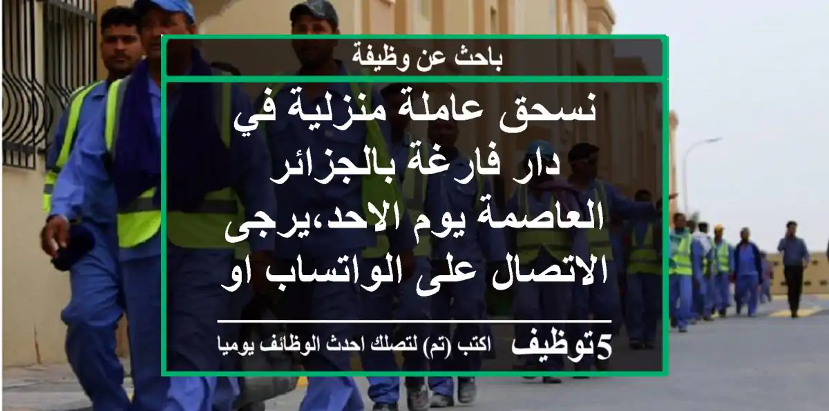 نسحق عاملة منزلية في دار فارغة بالجزائر العاصمة يوم الاحد،يرجى الاتصال على الواتساب او الفايبر