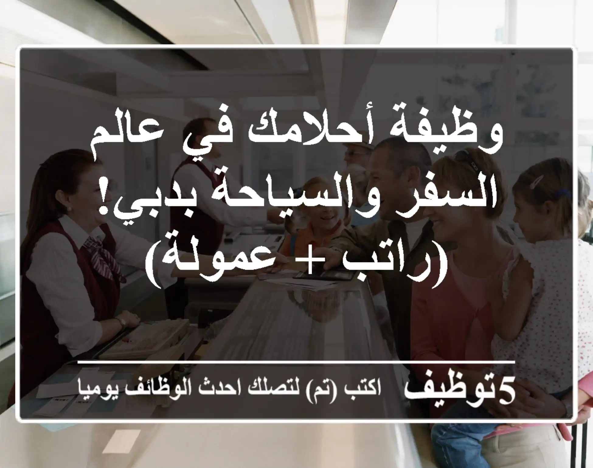 وظيفة أحلامك في عالم السفر والسياحة بدبي!  (راتب + عمولة)