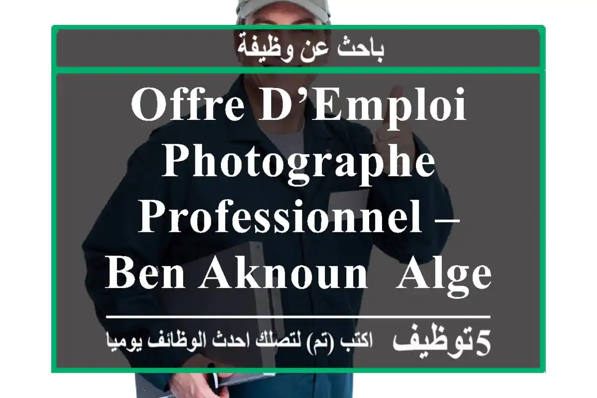 offre d’emploi photographe professionnel – ben aknoun, alger nous recherchons un(e) ...