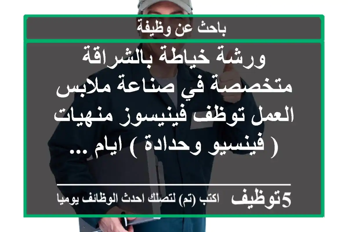 ورشة خياطة بالشراقة متخصصة في صناعة ملابس العمل توظف فينيسوز منهيات ( فينسيو وحدادة ) ايام ...