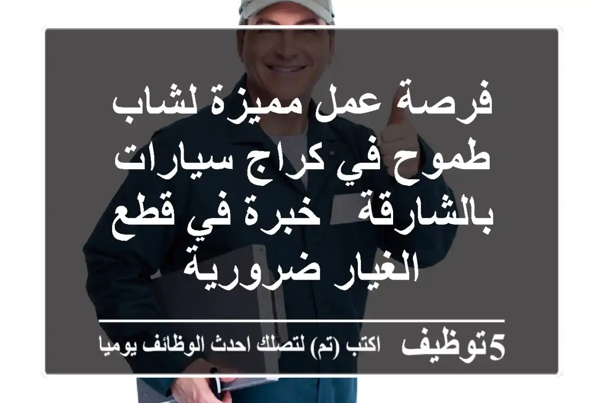فرصة عمل مميزة لشاب طموح في كراج سيارات بالشارقة - خبرة في قطع الغيار ضرورية