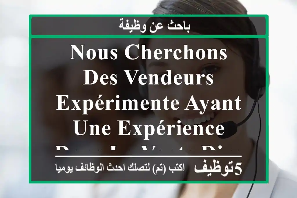 nous cherchons des vendeurs expérimente ayant une expérience dans la vente direct dd, salaire ...