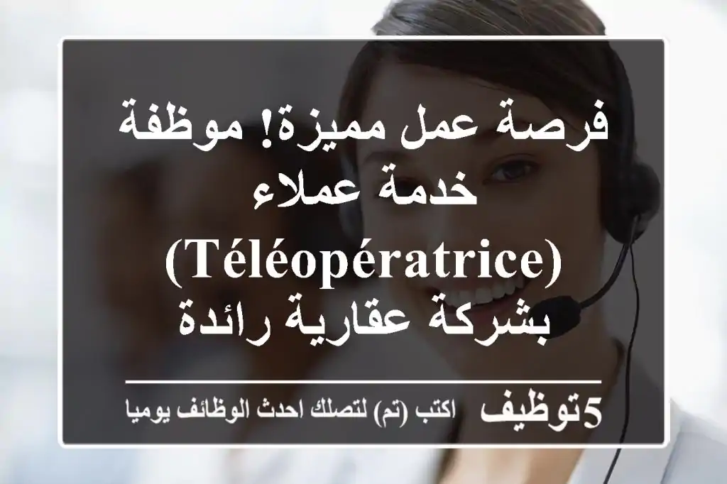 فرصة عمل مميزة!  موظفة خدمة عملاء (Téléopératrice) بشركة عقارية رائدة