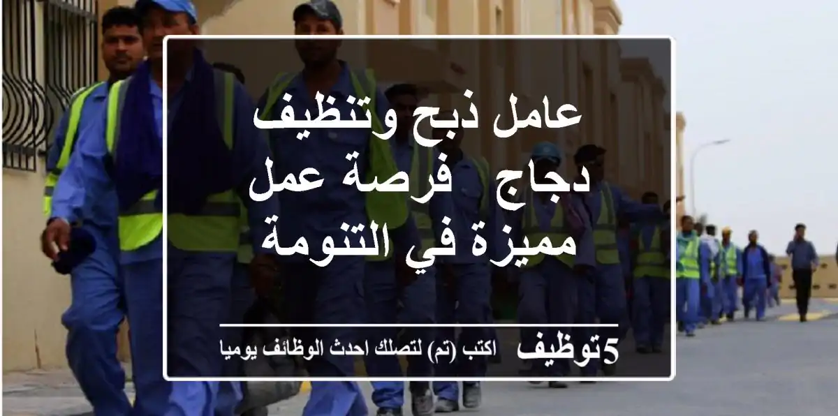 عامل ذبح وتنظيف دجاج - فرصة عمل مميزة في التنومة