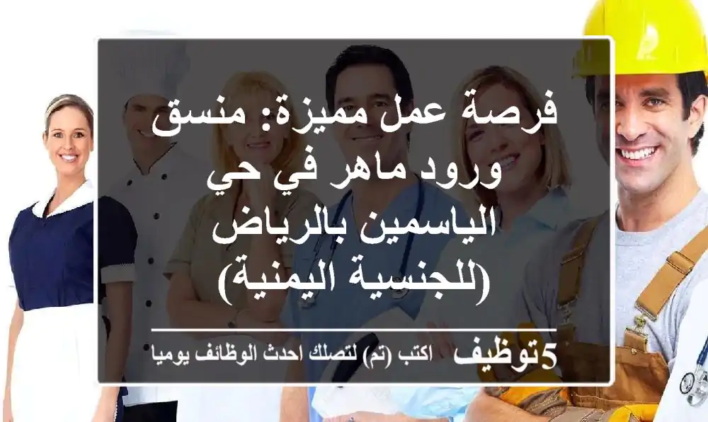 فرصة عمل مميزة: منسق ورود ماهر في حي الياسمين بالرياض (للجنسية اليمنية)