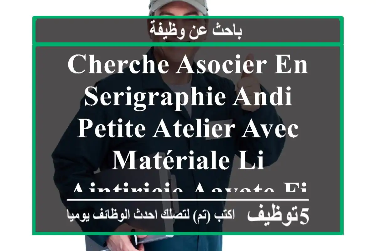 cherche asocier en serigraphie andi petite atelier avec matériale li aintiricie aayate fi ...