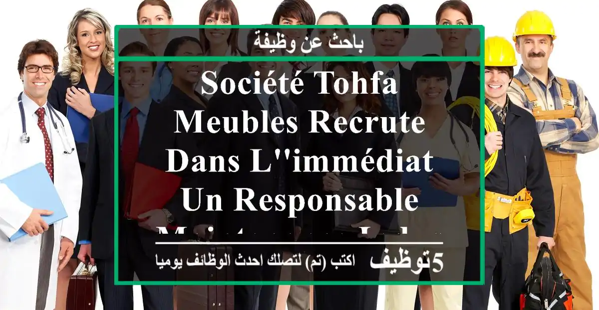 société tohfa meubles recrute dans l'immédiat un responsable maintenance industrielle pour ...