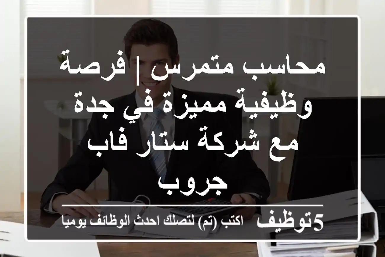 محاسب متمرس | فرصة وظيفية مميزة في جدة مع شركة ستار فاب جروب