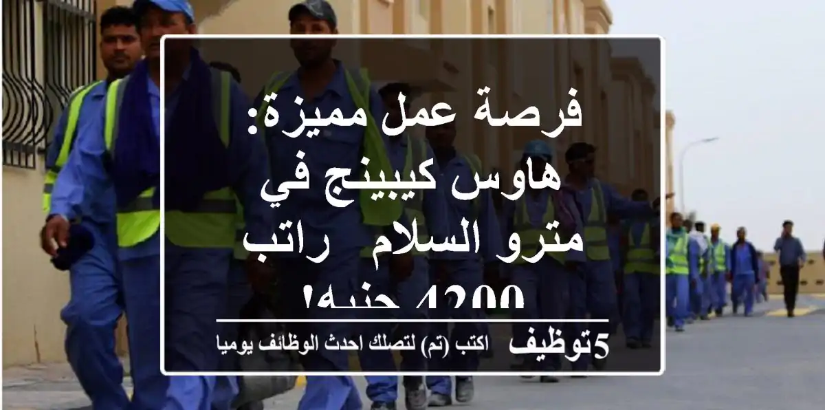 فرصة عمل مميزة: هاوس كيبينج في مترو السلام - راتب 4200 جنيه!