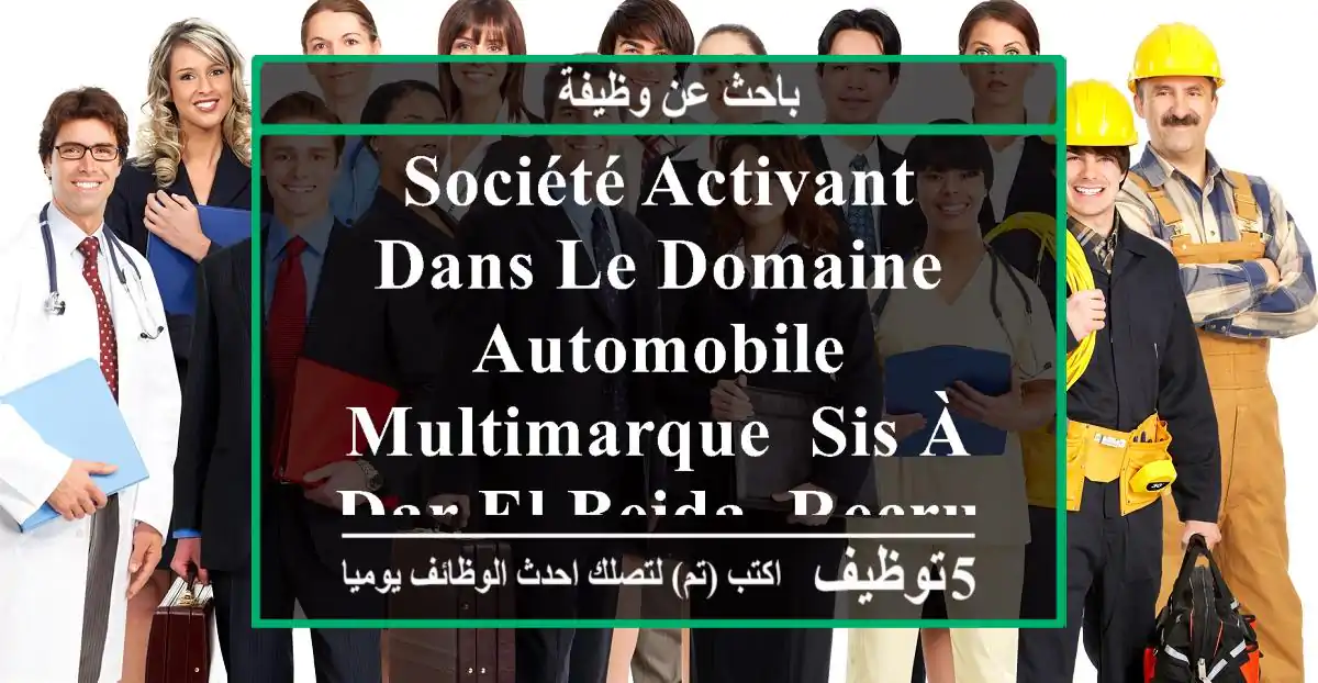 société activant dans le domaine automobile multimarque, sis à dar el beida, recrute des ...