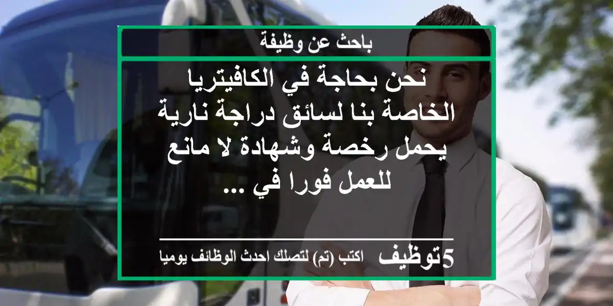 نحن بحاجة في الكافيتريا الخاصة بنا لسائق دراجة نارية يحمل رخصة وشهادة لا مانع للعمل فورا في ...