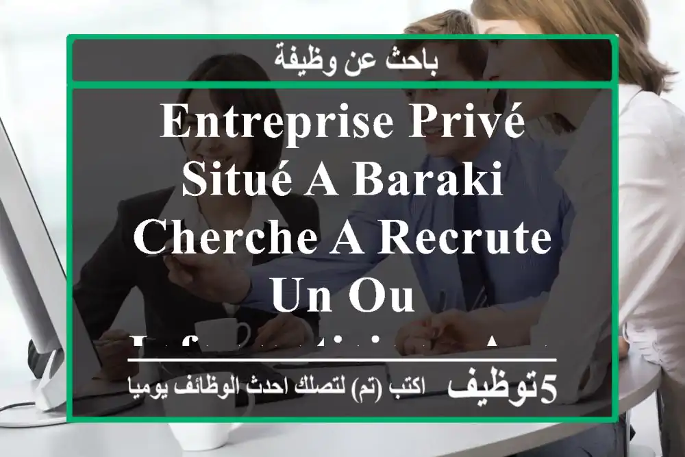 entreprise privé situé a baraki cherche a recrute un ou informaticien , avec expérience ...