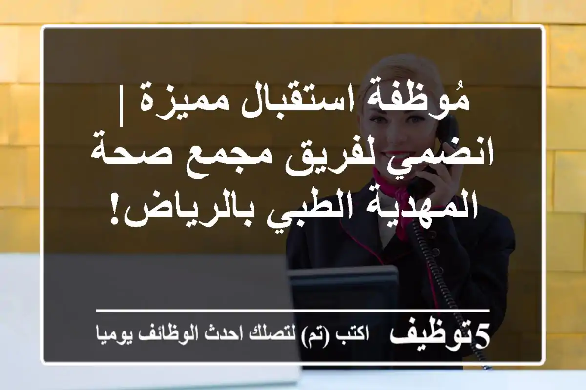 مُوظفة استقبال مميزة | انضمي لفريق مجمع صحة المهدية الطبي بالرياض!