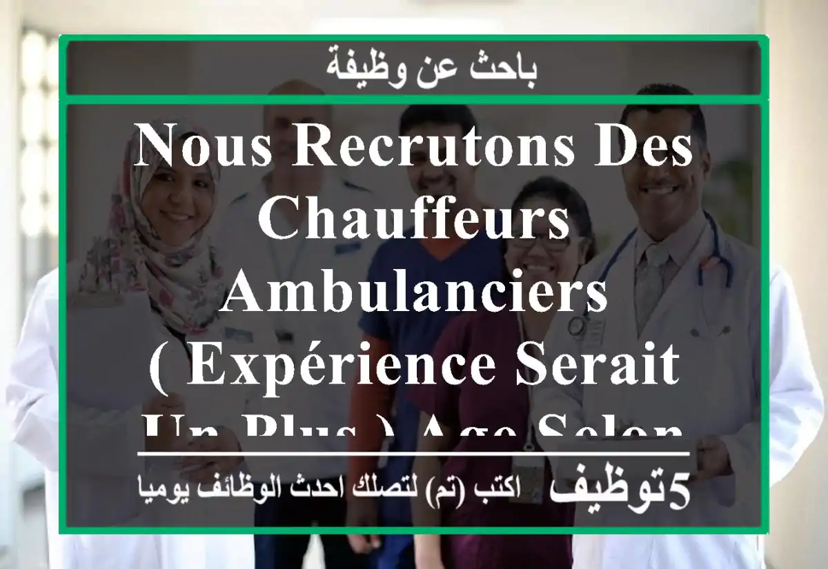 nous recrutons des chauffeurs ambulanciers ( expérience serait un plus ) age selon aptitude ...