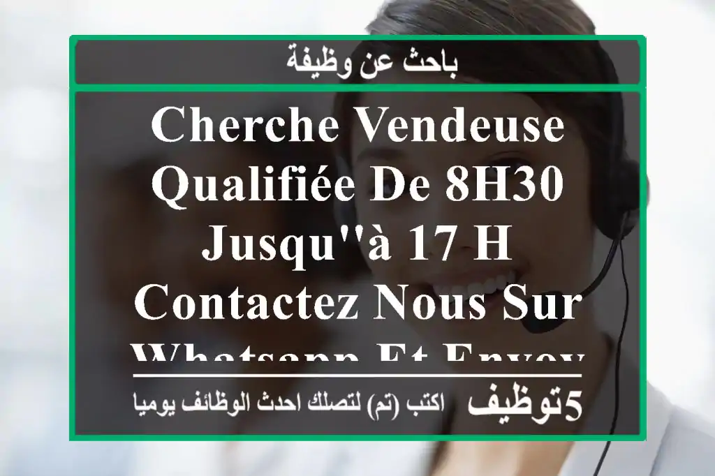 cherche vendeuse qualifiée de 8h30 jusqu'à 17 h contactez nous sur whatsapp et envoyez nous ...
