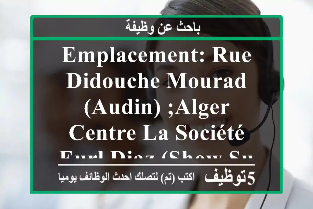 emplacement: rue didouche mourad (audin) ;alger centre la société eurl diaz (show sur), dont ...