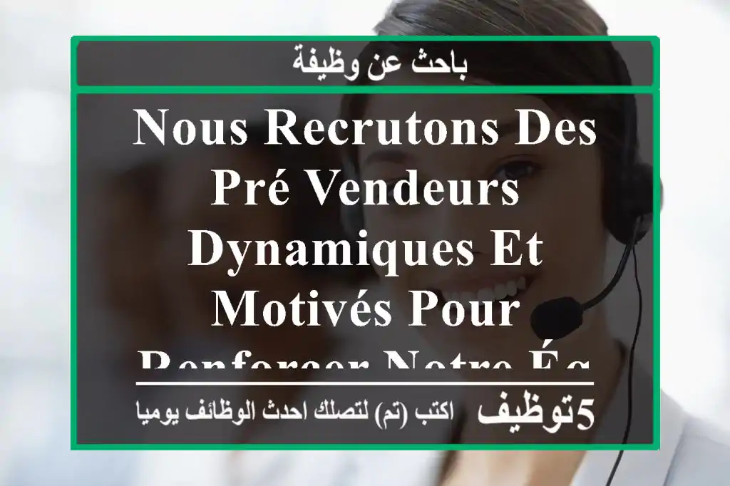 nous recrutons des pré-vendeurs dynamiques et motivés pour renforcer notre équipe de ...
