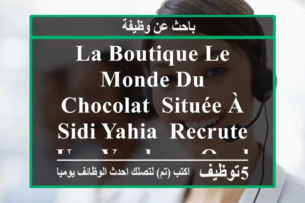 la boutique le monde du chocolat, située à sidi yahia, recrute une vendeuse qualifiée pour ...