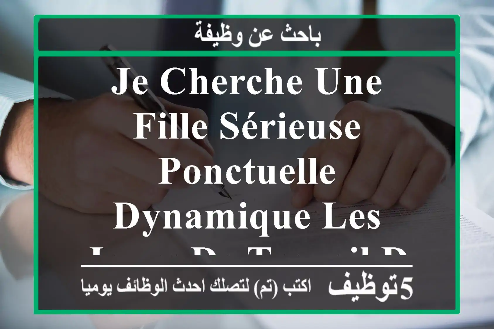 je cherche une fille sérieuse ponctuelle dynamique les jours de travail de dimanche à jeudi de ...
