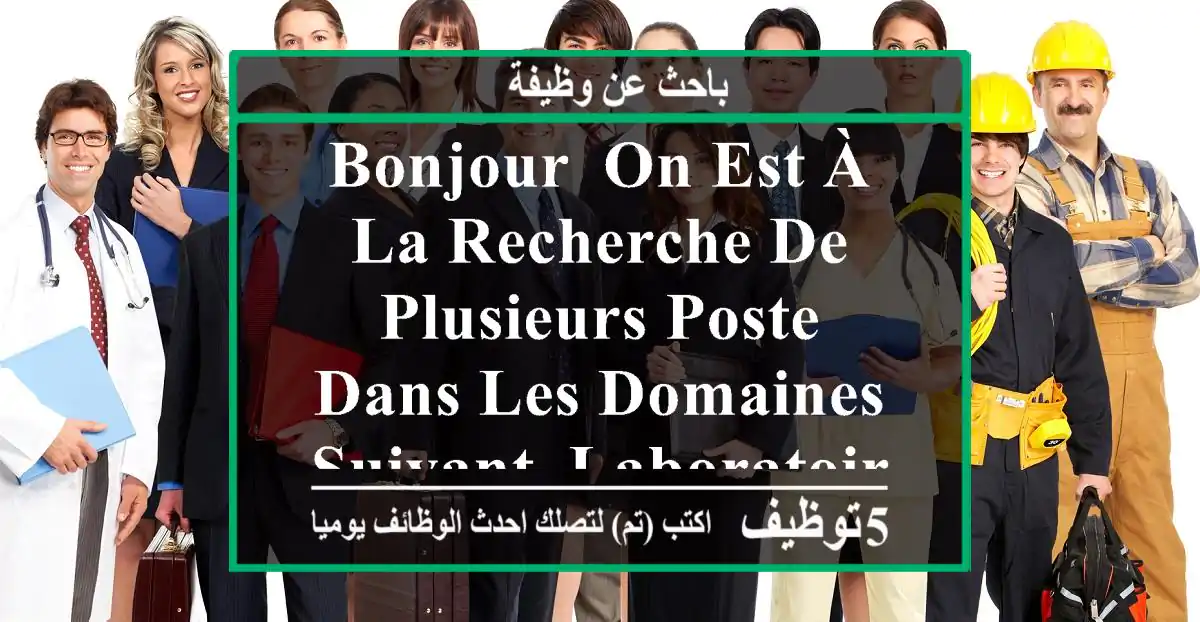 bonjour, on est à la recherche de plusieurs poste dans les domaines suivant -laboratoire ...