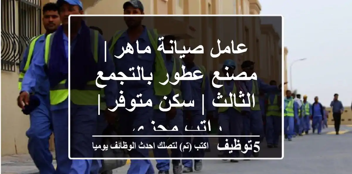 عامل صيانة ماهر | مصنع عطور بالتجمع الثالث | سكن متوفر | راتب مجزي