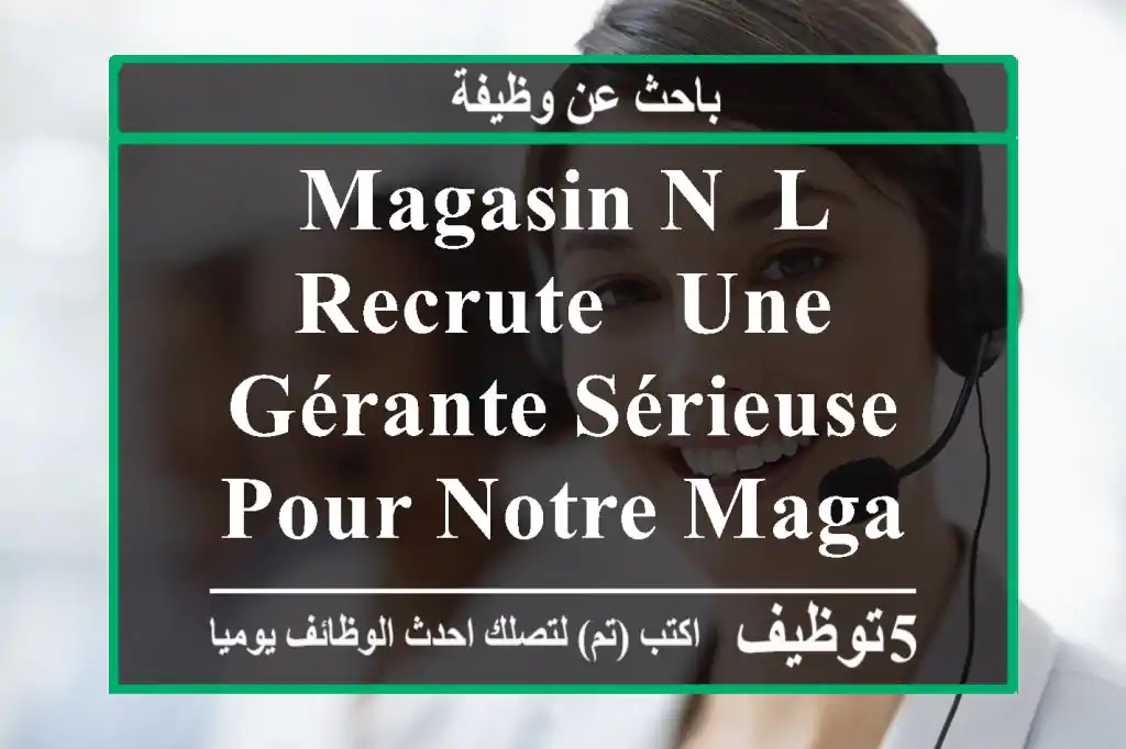 magasin n& l recrute - une gérante sérieuse, pour notre magasin avec un salaire motivant ...