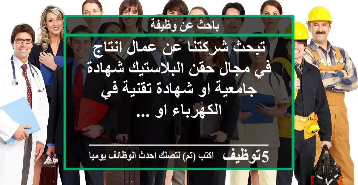 تبحث شركتنا عن عمال انتاج في مجال حقن البلاستيك شهادة جامعية او شهادة تقنية في الكهرباء او ...