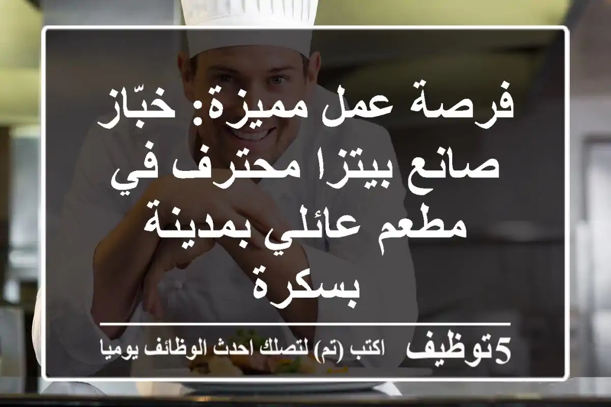 فرصة عمل مميزة: خبّاز/صانع بيتزا محترف في مطعم عائلي بمدينة بسكرة