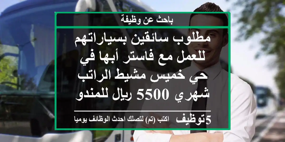 مطلوب سائقين بسياراتهم للعمل مع فاستر أبها في حي خميس مشيط الراتب شهري 5500 ريال للمندوب ...