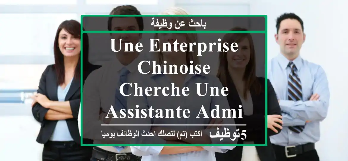 une enterprise chinoise cherche une assistante adminstrative