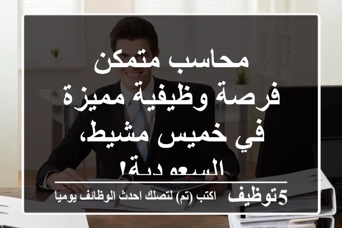 محاسب متمكن - فرصة وظيفية مميزة في خميس مشيط، السعودية!