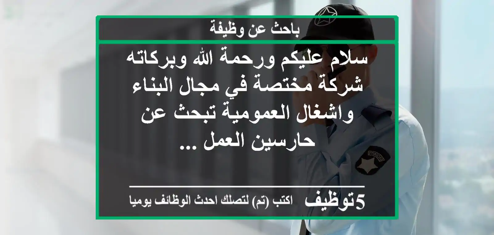 سلام عليكم ورحمة الله وبركاته شركة مختصة في مجال البناء واشغال العمومية تبحث عن حارسين العمل ...