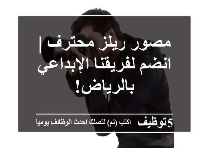 مصور ريلز محترف | انضم لفريقنا الإبداعي بالرياض!