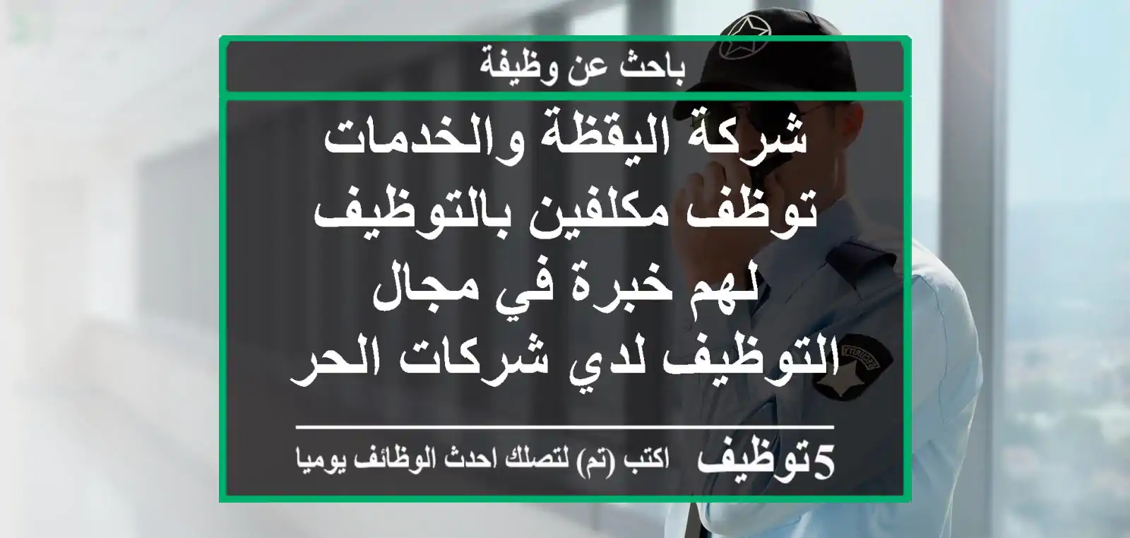 شركة اليقظة والخدمات توظف مكلفين بالتوظيف لهم خبرة في مجال التوظيف لدي شركات الحراسة